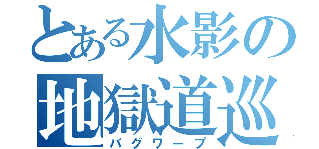 とある水影の地獄道巡（バグワープ）