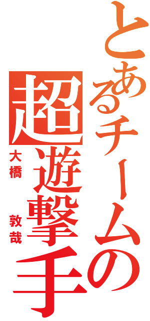 とあるチームの超遊撃手（大橋  敦哉）