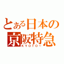 とある日本の京阪特急（ＫＹＯＴＯ～）