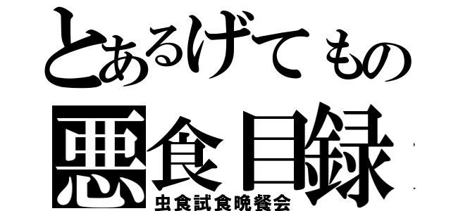 とあるげてもの悪食目録（虫食試食晩餐会）