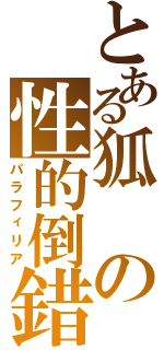 とある狐の性的倒錯（パラフィリア）