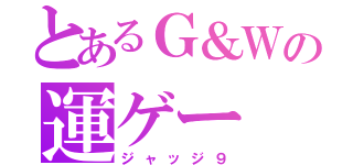 とあるＧ＆Ｗの運ゲー（ジャッジ９）