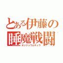 とある伊藤の睡魔戦闘（ネンジュウムキュウ）