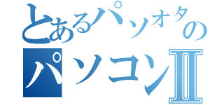 とあるパソオタのパソコンⅡ（）