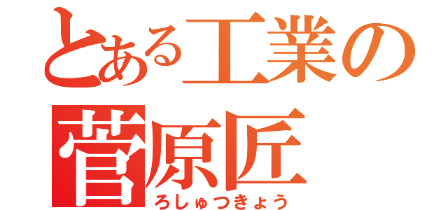 とある工業の菅原匠（ろしゅつきょう）