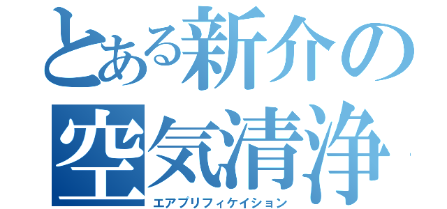 とある新介の空気清浄（エアプリフィケイション）