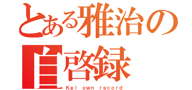 とある雅治の自啓録（Ｋｅｉ ｏｗｎ ｒｅｃｏｒｄ）