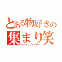 とある物好きの集まり笑（ピーケーファイヤー）