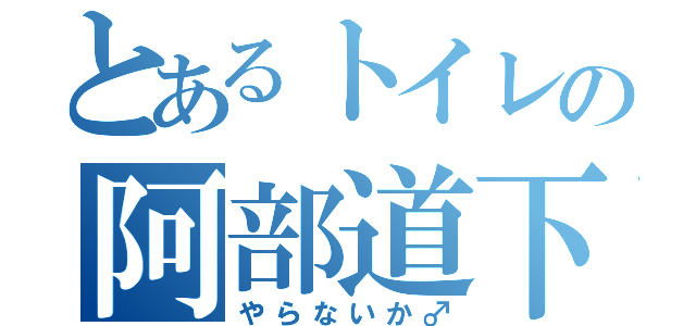 とあるトイレの阿部道下（やらないか♂）