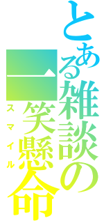 とある雑談の一笑懸命（スマイル）