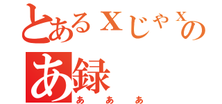 とあるｘじゃｘのあ録（あああ）