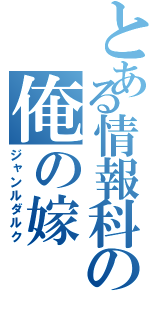 とある情報科の俺の嫁（ジャンルダルク）