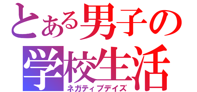 とある男子の学校生活（ネガティブデイズ）