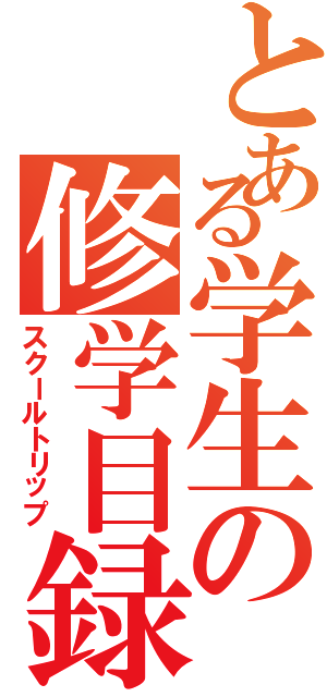 とある学生の修学目録（スクールトリップ）