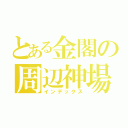 とある金閣の周辺神場所（インデックス）