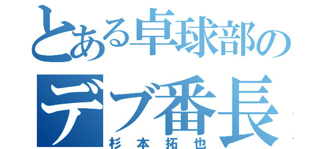 とある卓球部のデブ番長（杉本拓也）