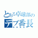 とある卓球部のデブ番長（杉本拓也）