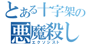 とある十字架の悪魔殺し（エクソシスト）