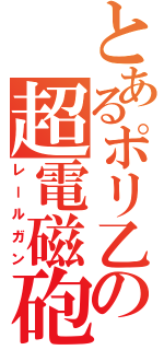 とあるポリ乙の超電磁砲（レールガン）