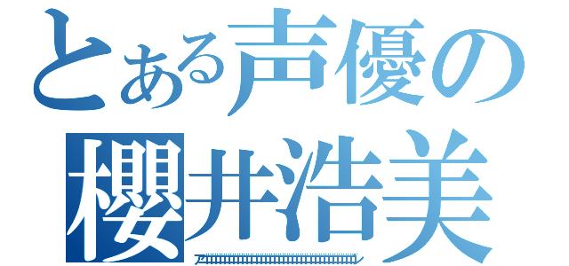 とある声優の櫻井浩美（アゴゴゴゴゴゴゴゴゴゴゴゴゴゴゴゴゴゴゴゴゴゴゴゴゴゴゴゴゴゴゴゴゴゴン）