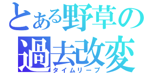 とある野草の過去改変（タイムリープ）