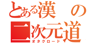 とある漢の二次元道（オタクロード）