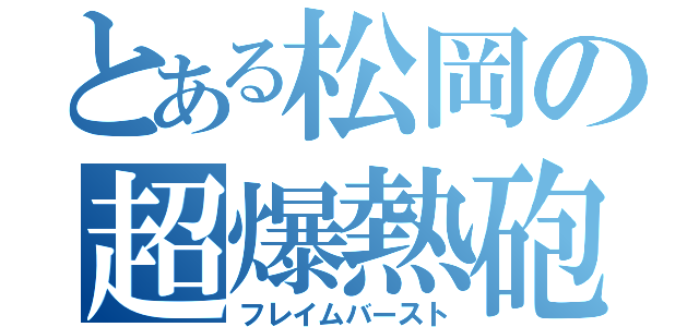 とある松岡の超爆熱砲（フレイムバースト）