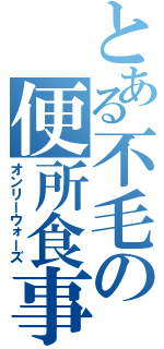 とある不毛の便所食事（オンリーウォーズ）