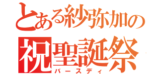 とある紗弥加の祝聖誕祭（バースディ）