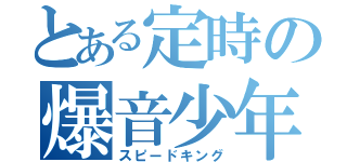 とある定時の爆音少年（スピードキング）