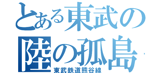 とある東武の陸の孤島（東武鉄道熊谷線）