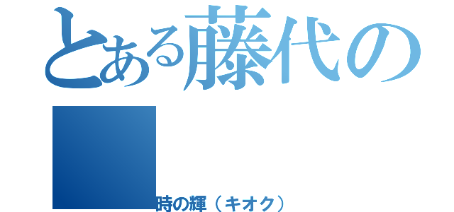 とある藤代の（時の輝（キオク））