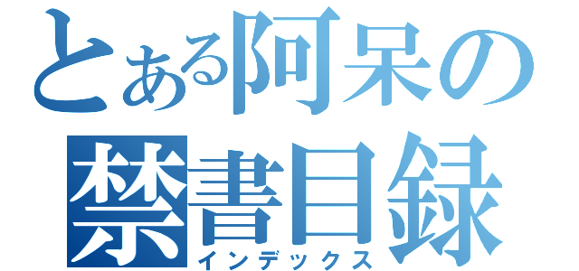 とある阿呆の禁書目録（インデックス）