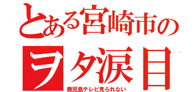 とある宮崎市のヲタ涙目（鹿児島テレビ見られない）