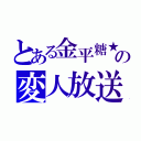 とある金平糖★の変人放送（）