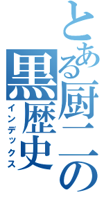 とある厨二の黒歴史（インデックス）