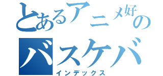 とあるアニメ好きのバスケバカ（インデックス）