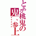 とある桃鬼の鬼、参上！（モモタロス）