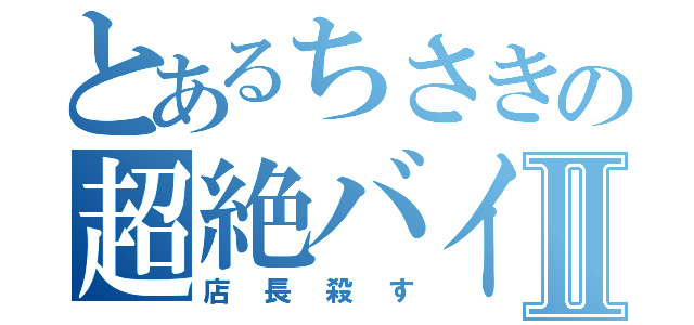 とあるちさきの超絶バイトⅡ（店長殺す）