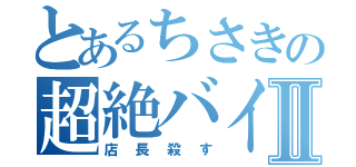 とあるちさきの超絶バイトⅡ（店長殺す）