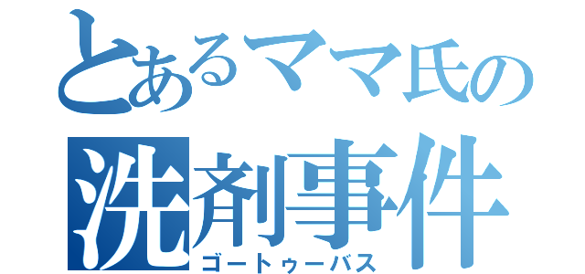 とあるママ氏の洗剤事件（ゴートゥーバス）