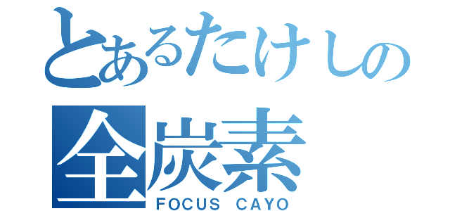 とあるたけしの全炭素（ＦＯＣＵＳ ＣＡＹＯ）