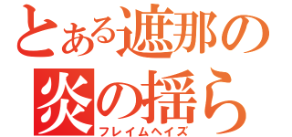 とある遮那の炎の揺らぎ（フレイムヘイズ）