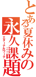 とある夏休みの永久課題（エターナルワーク）