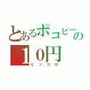 とあるポコピーの１０円（ピッコロ）