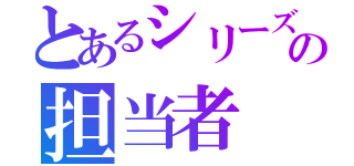 とあるシリーズの担当者（）