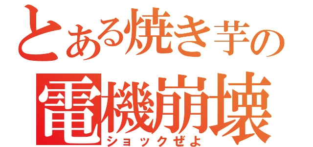 とある焼き芋の電機崩壊（ショックぜよ）