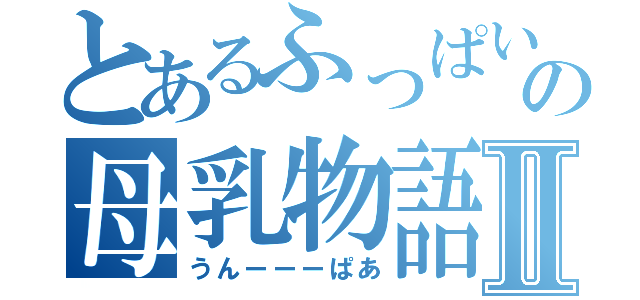 とあるふっぱいの母乳物語Ⅱ（うんーーーぱあ）