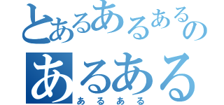 とあるあるあるのあるある（あるある）