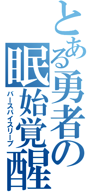 とある勇者の眠始覚醒（バースバイスリープ）